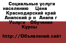  Социальные услуги населению  › Цена ­ 500 - Краснодарский край, Анапский р-н, Анапа г. Услуги » Обучение. Курсы   